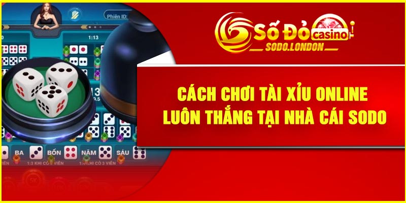 Cách Chơi Tài Xỉu Online Luôn Thắng Tại Nhà Cái Sodo