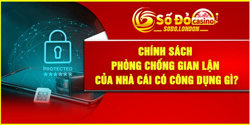 Chính sách phòng chống gian lận của nhà cái có công dụng gì?