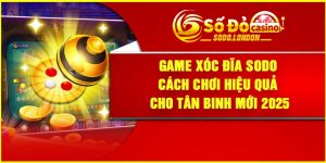 Game xóc đĩa Sodo – Cách Chơi Hiệu Quả Cho Tân Binh Mới 2025