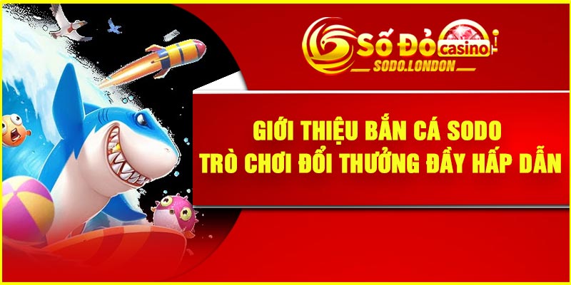 Giới thiệu bắn cá Sodo – Trò chơi đổi thưởng đầy hấp dẫn