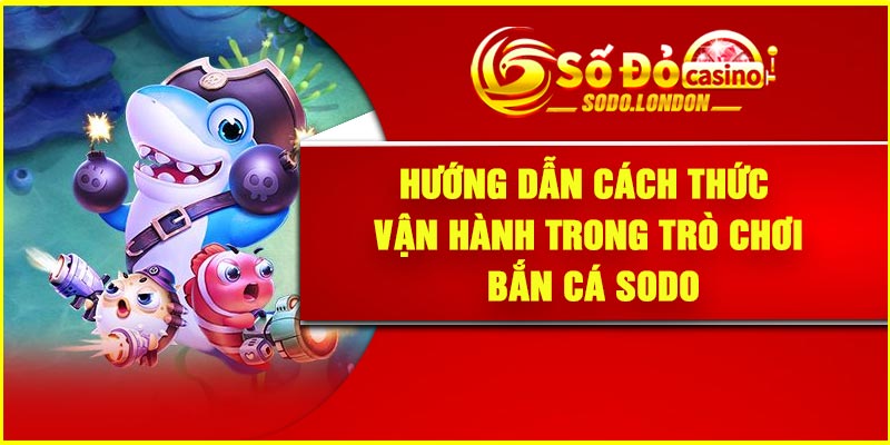Hướng dẫn cách thức vận hành trong trò chơi bắn cá Sodo