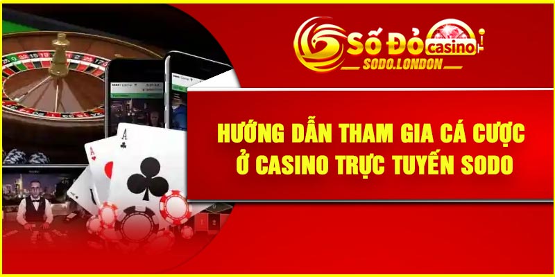 Hướng dẫn tham gia cá cược ở casino trực tuyến Sodo
