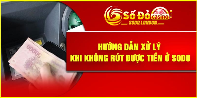 Hướng dẫn xử lý khi không rút được tiền ở Sodo
