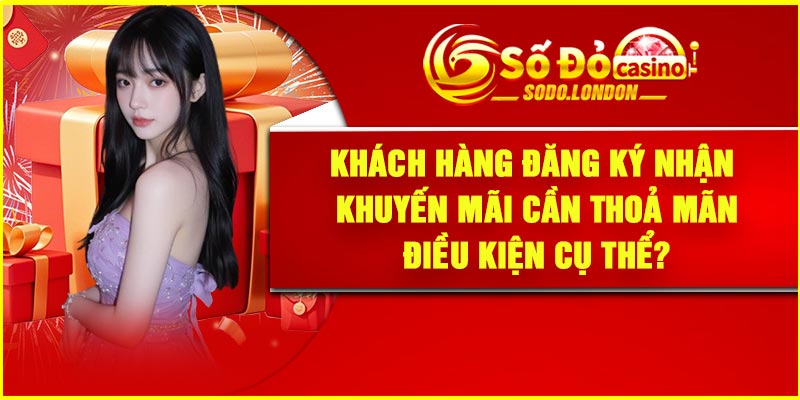Khách hàng đăng ký nhận khuyến mãi cần thoả mãn điều kiện cụ thể?