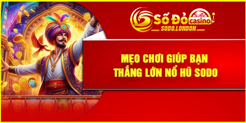 Mẹo chơi giúp bạn thắng lớn nổ hũ Sodo