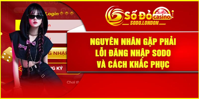Nguyên nhân gặp phải lỗi đăng nhập Sodo và cách khắc phục
