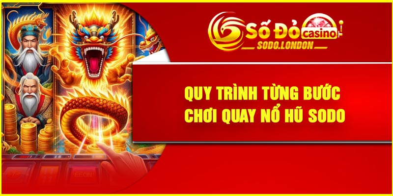 Quy trình từng bước chơi quay nổ hũ Sodo
