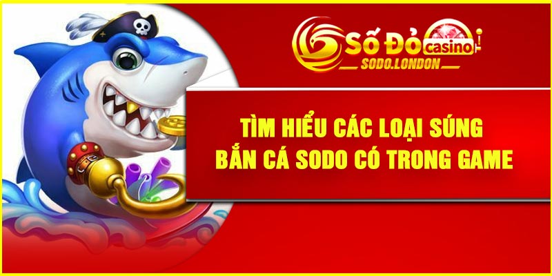 Tìm hiểu các loại súng bắn cá Sodo có trong game