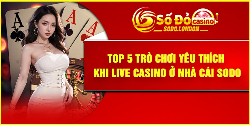 Top 5 trò chơi yêu thích khi live casino ở nhà cái Sodo