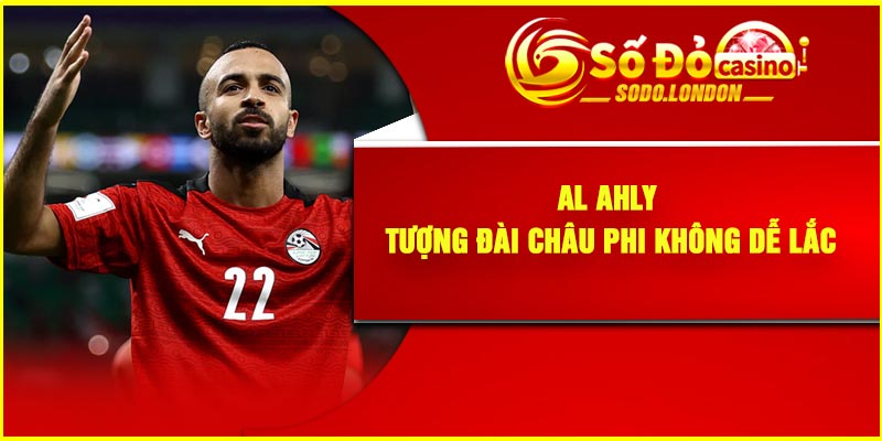 Al Ahly - Tượng đài châu Phi không dễ lắc