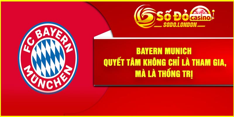 Bayern Munich – Quyết tâm không chỉ là tham gia, mà là thống trị