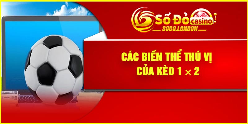 Các biến thể thú vị của kèo 1 × 2