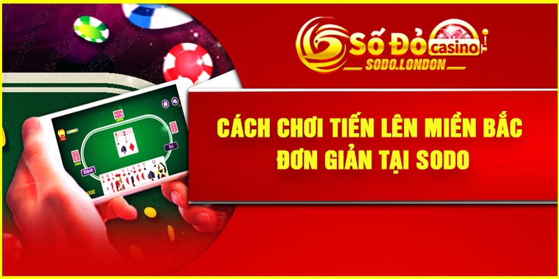 Cách chơi Tiến lên miền Bắc đơn giản tại Sodo