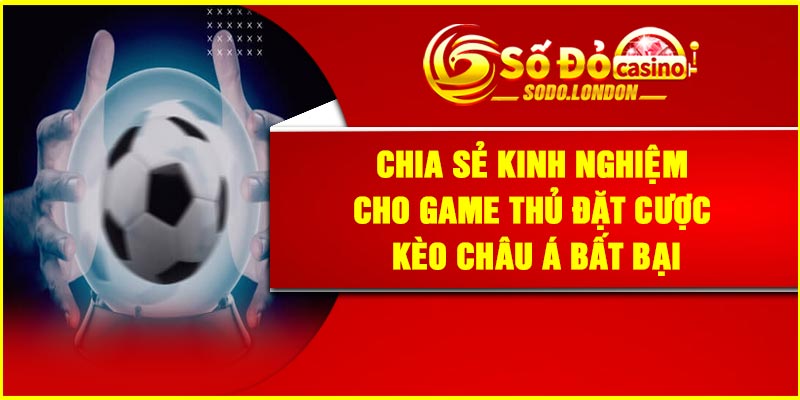 Chia sẻ kinh nghiệm cho game thủ đặt cược kèo Châu Á bất bại