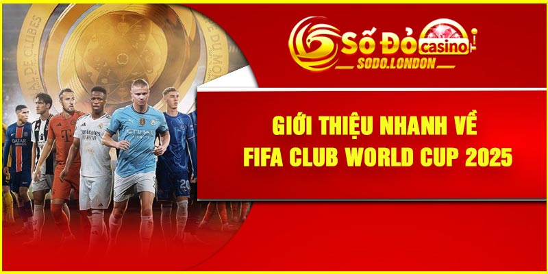 Giới thiệu nhanh về FIFA Club World Cup 2025