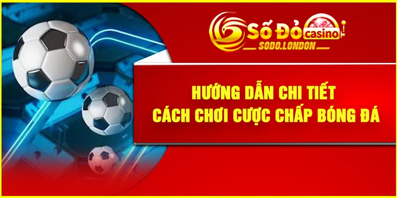 Hướng dẫn chi tiết cách chơi cược chấp bóng đá