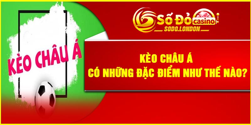 Kèo Châu Á có những đặc điểm như thế nào?