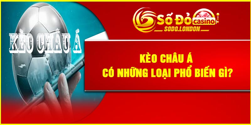 Kèo Châu Á có những loại phổ biến gì?