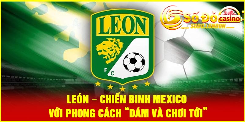 León – Chiến binh Mexico với phong cách “dám và chơi tới”