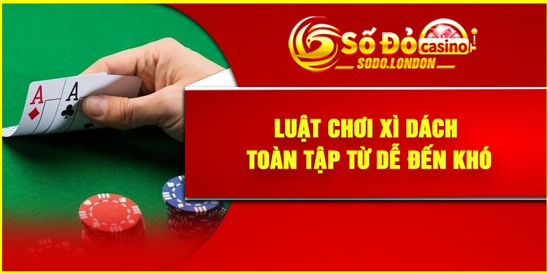 Luật chơi Xì Dách toàn tập từ dễ đến khó