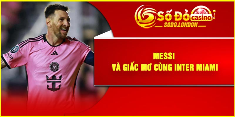  Messi và giấc mơ cùng Inter Miami