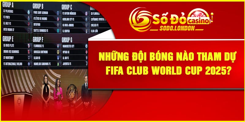 Những đội bóng nào tham dự FIFA Club World Cup 2025?
