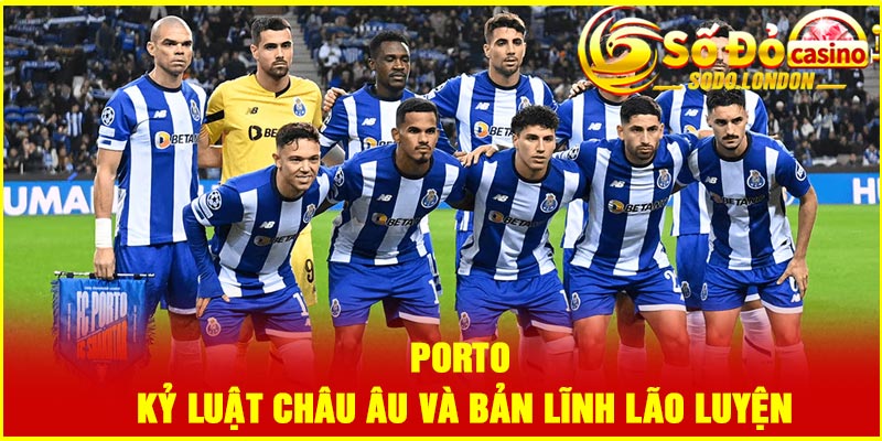 Porto – Kỷ luật châu Âu và bản lĩnh lão luyện