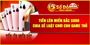 Tiến Lên Miền Bắc Sodo - Chia Sẻ Luật Chơi Cho Game Thủ