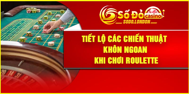 Tiết lộ các chiến thuật khôn ngoan khi chơi Roulette